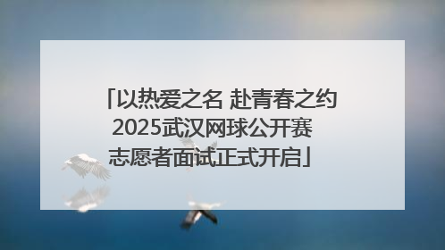 以热爱之名 赴青春之约 2025武汉网球公开赛志愿者面试正式开启