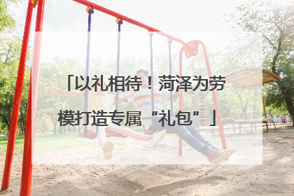 以礼相待！菏泽为劳模打造专属“礼包”