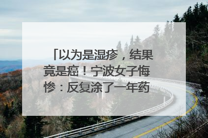以为是湿疹，结果竟是癌！宁波女子悔惨：反复涂了一年药膏都没好！很多患者首诊都去了皮肤科
