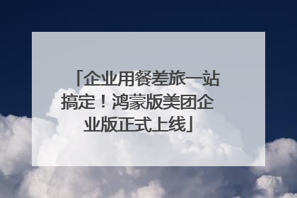 企业用餐差旅一站搞定！鸿蒙版美团企业版正式上线