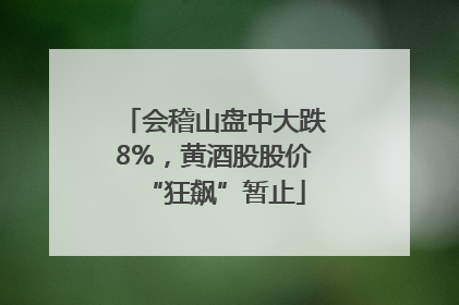 会稽山盘中大跌8%，黄酒股股价“狂飙”暂止