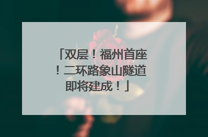 双层！福州首座！二环路象山隧道即将建成！