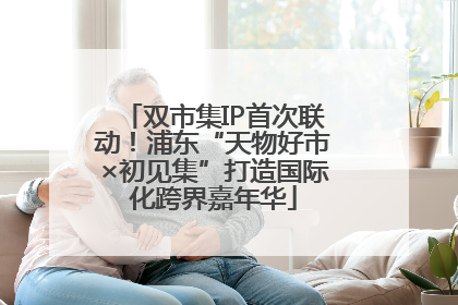 双市集IP首次联动！浦东“天物好市×初见集”打造国际化跨界嘉年华