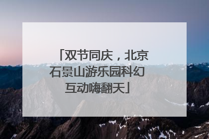 双节同庆，北京石景山游乐园科幻互动嗨翻天
