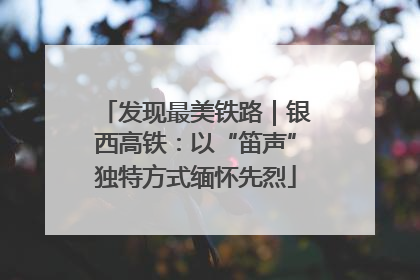 发现最美铁路｜银西高铁：以“笛声”独特方式缅怀先烈