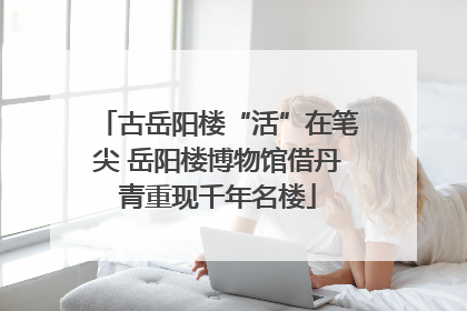 古岳阳楼“活”在笔尖 岳阳楼博物馆借丹青重现千年名楼