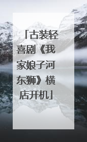 古装轻喜剧《我家娘子河东狮》横店开机