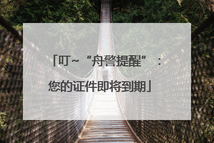 叮~“舟警提醒”：您的证件即将到期
