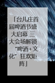台儿庄首届啤酒节盛大启幕 三大会场解锁“啤酒+文化”狂欢矩阵