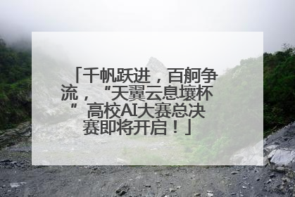 千帆跃进，百舸争流，“天翼云息壤杯”高校AI大赛总决赛即将开启！