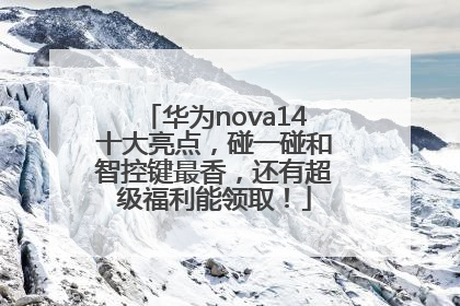 华为nova14十大亮点，碰一碰和智控键最香，还有超级福利能领取！