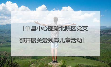 单县中心医院北院区党支部开展关爱残障儿童活动
