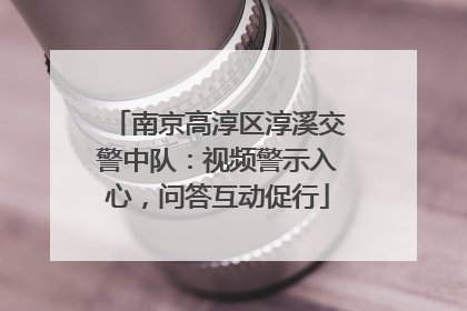 南京高淳区淳溪交警中队：视频警示入心，问答互动促行