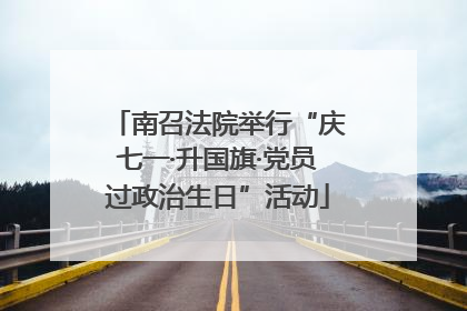 南召法院举行“庆七一·升国旗·党员过政治生日”活动