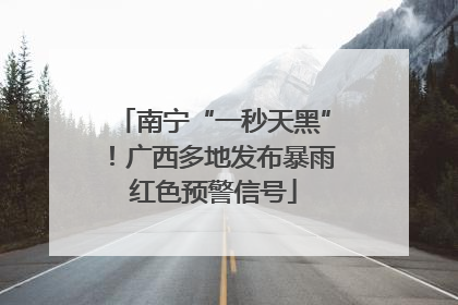 南宁“一秒天黑”！广西多地发布暴雨红色预警信号