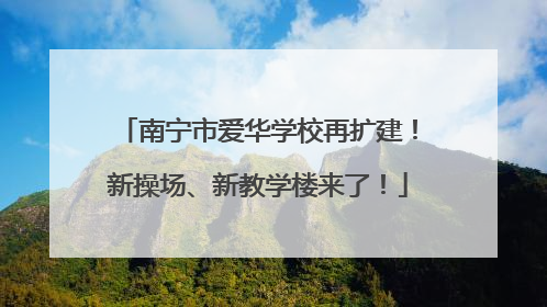 南宁市爱华学校再扩建！新操场、新教学楼来了！