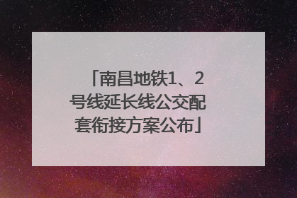 南昌地铁1、2号线延长线公交配套衔接方案公布