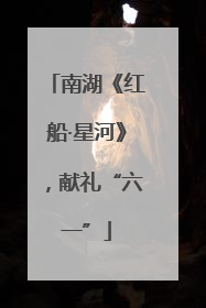 南湖《红船·星河》，献礼“六一”