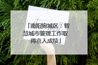 南阳宛城区：智慧城市管理工作取得喜人成绩