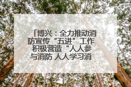 博兴：全力推动消防宣传“五进”工作 积极营造“人人参与消防 人人学习消防”的良好氛围