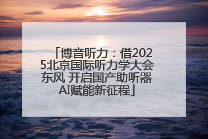博音听力：借2025北京国际听力学大会东风 开启国产助听器AI赋能新征程