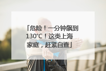 危险！一分钟飙到130℃！这类上海家庭，赶紧自查