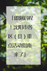 即刻启程！沈阳市各区（县）重点活动指南来了