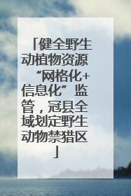 健全野生动植物资源“网格化+信息化”监管，冠县全域划定野生动物禁猎区