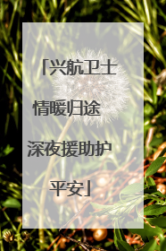 兴航卫士情暖归途 深夜援助护平安