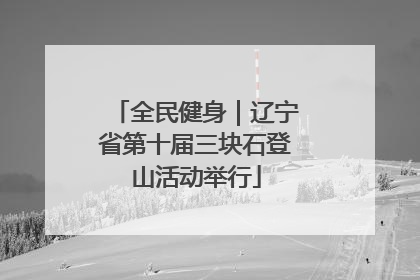 全民健身｜辽宁省第十届三块石登山活动举行