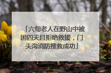 六旬老人在野山中被困四天且拒绝救援，门头沟消防搜救成功
