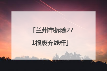 兰州市拆除271根废弃线杆