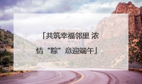 共筑幸福邻里 浓情“粽”意迎端午