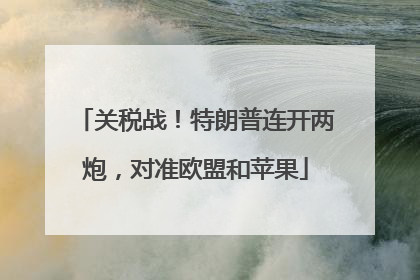 关税战！特朗普连开两炮，对准欧盟和苹果