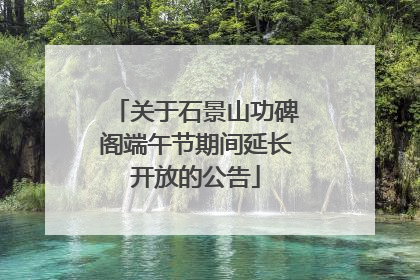 关于石景山功碑阁端午节期间延长开放的公告