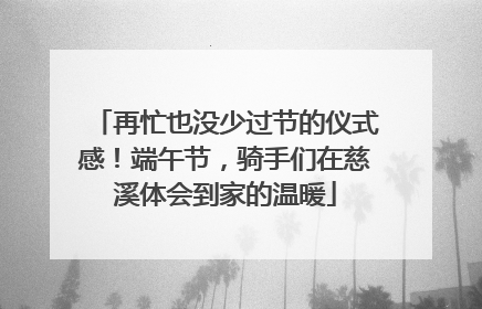 再忙也没少过节的仪式感！端午节，骑手们在慈溪体会到家的温暖