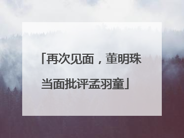 再次见面，董明珠当面批评孟羽童