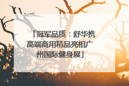 冠军品质：舒华携高端商用精品亮相广州国际健身展