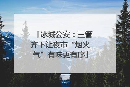冰城公安：三管齐下让夜市“烟火气”有味更有序