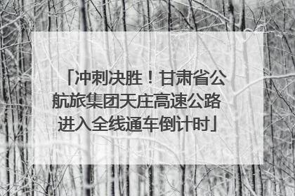 冲刺决胜！甘肃省公航旅集团天庄高速公路进入全线通车倒计时