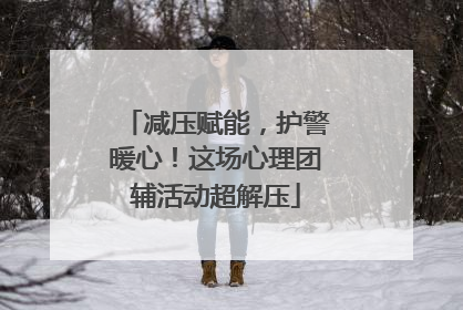 减压赋能，护警暖心！这场心理团辅活动超解压