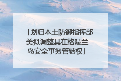 划归本土防御指挥部 美拟调整其在格陵兰岛安全事务管辖权