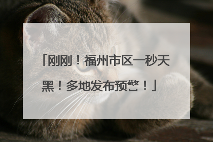 刚刚！福州市区一秒天黑！多地发布预警！
