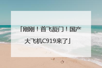 刚刚！首飞厦门！国产大飞机C919来了