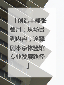 创造丰盛张馨月：从场景到内容，诠释剧本杀体验馆专业发展路径