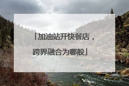 加油站开快餐店，跨界融合为哪般