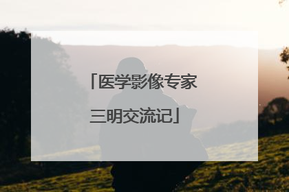 医学影像专家三明交流记