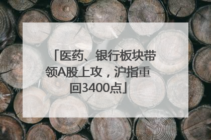 医药、银行板块带领A股上攻，沪指重回3400点