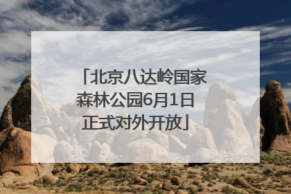 北京八达岭国家森林公园6月1日正式对外开放