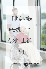 北京地铁6号线，“专列”上新！